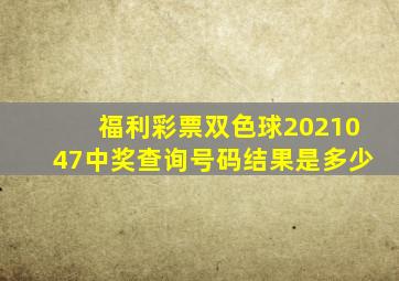 福利彩票双色球2021047中奖查询号码结果是多少