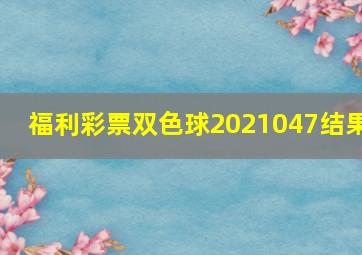 福利彩票双色球2021047结果