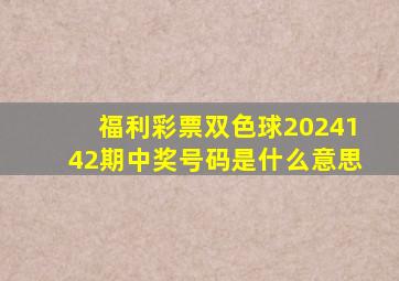 福利彩票双色球2024142期中奖号码是什么意思