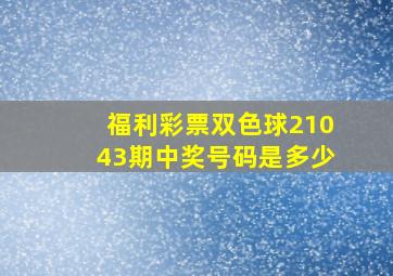 福利彩票双色球21043期中奖号码是多少