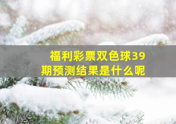 福利彩票双色球39期预测结果是什么呢