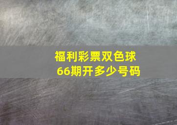 福利彩票双色球66期开多少号码