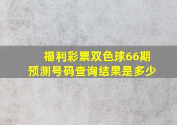 福利彩票双色球66期预测号码查询结果是多少