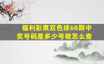 福利彩票双色球68期中奖号码是多少号呢怎么查