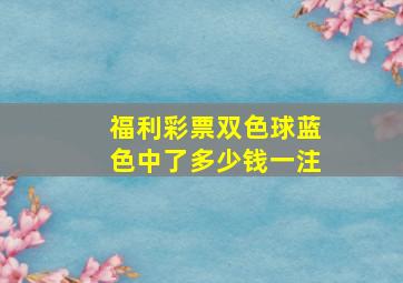 福利彩票双色球蓝色中了多少钱一注