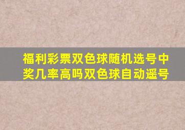 福利彩票双色球随机选号中奖几率高吗双色球自动遥号