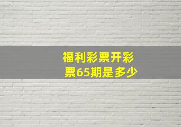 福利彩票开彩票65期是多少