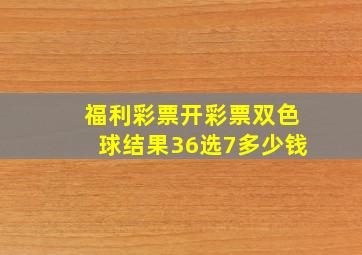 福利彩票开彩票双色球结果36选7多少钱