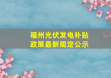 福州光伏发电补贴政策最新规定公示