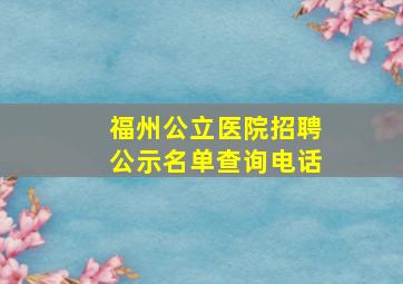 福州公立医院招聘公示名单查询电话