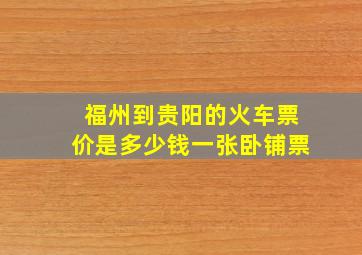 福州到贵阳的火车票价是多少钱一张卧铺票