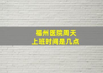 福州医院周天上班时间是几点