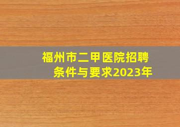 福州市二甲医院招聘条件与要求2023年