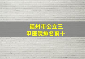 福州市公立三甲医院排名前十