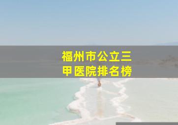 福州市公立三甲医院排名榜