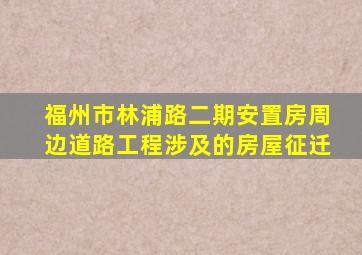 福州市林浦路二期安置房周边道路工程涉及的房屋征迁