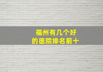 福州有几个好的医院排名前十