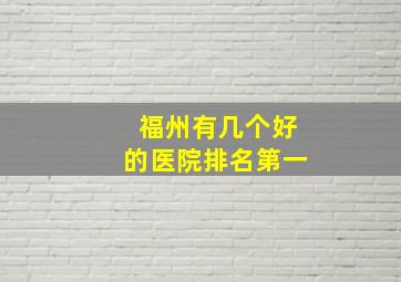 福州有几个好的医院排名第一