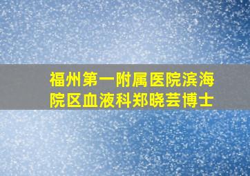 福州第一附属医院滨海院区血液科郑晓芸博士