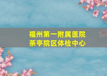 福州第一附属医院茶亭院区体检中心