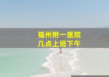 福州附一医院几点上班下午