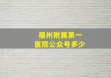 福州附属第一医院公众号多少