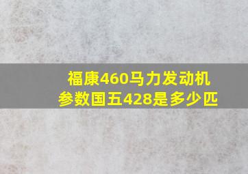 福康460马力发动机参数国五428是多少匹