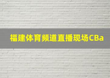 福建体育频道直播现场CBa