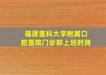 福建医科大学附属口腔医院门诊部上班时间