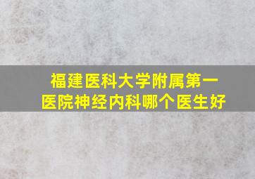 福建医科大学附属第一医院神经内科哪个医生好