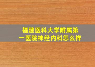 福建医科大学附属第一医院神经内科怎么样