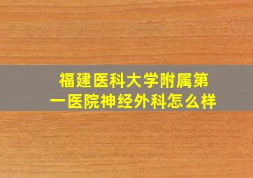 福建医科大学附属第一医院神经外科怎么样