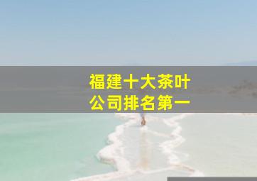 福建十大茶叶公司排名第一