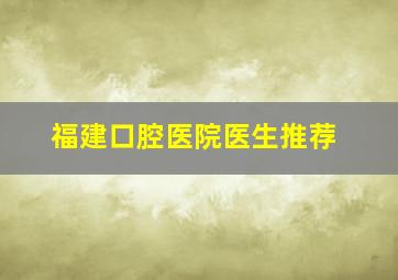 福建口腔医院医生推荐