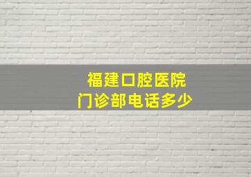 福建口腔医院门诊部电话多少