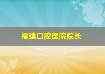 福建口腔医院院长