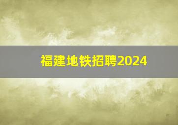 福建地铁招聘2024