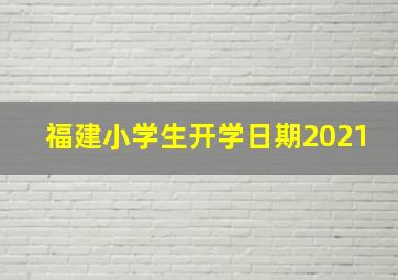 福建小学生开学日期2021