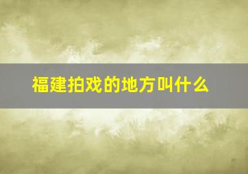 福建拍戏的地方叫什么