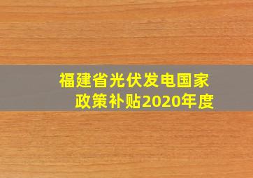 福建省光伏发电国家政策补贴2020年度