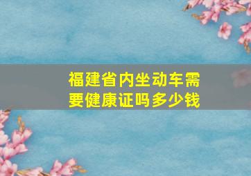 福建省内坐动车需要健康证吗多少钱