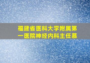 福建省医科大学附属第一医院神经内科主任慕