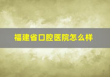 福建省口腔医院怎么样