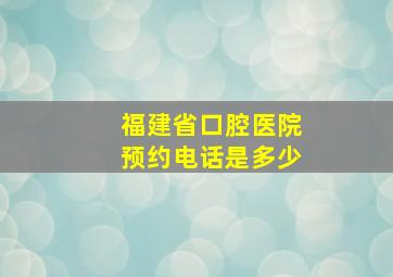 福建省口腔医院预约电话是多少