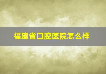 福建省囗腔医院怎么样