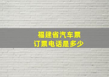 福建省汽车票订票电话是多少