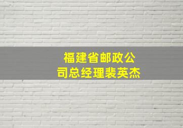 福建省邮政公司总经理裴英杰