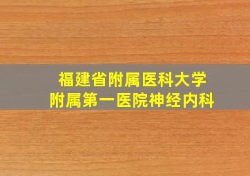 福建省附属医科大学附属第一医院神经内科