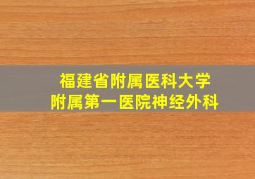 福建省附属医科大学附属第一医院神经外科