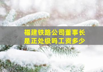 福建铁路公司董事长是正处级吗工资多少